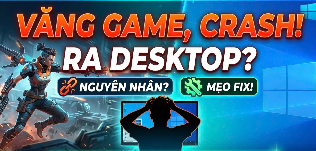 Sửa Lỗi Crash Game Văng Ra Desktop: Cách Xử Lý Triệt Để 100%